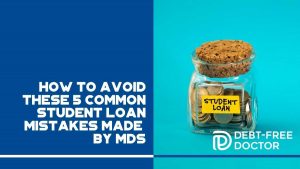 How to Avoid These 5 Common Student Loan Mistakes Made by MDs - F